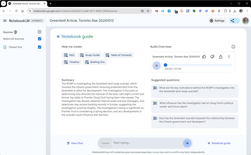 Screenshot of a webpage from Google's AI tool NotebookLM, titled "Greenbelt Article, Toronto Star 20241013." The interface includes a "Notebook guide" section with options to create content like FAQ, Study Guide, Table of Contents, Timeline, and Briefing Doc. A summary appears, stating that the RCMP is investigating a Greenbelt land-swap scandal involving Ontario's government, focusing on the removal of protected land for development. Eight former aides to Premier Doug Ford have been interviewed. The investigation includes internal emails, text messages, and possibly banking records, and its timing could impact a spring election.

On the right, an "Audio Overview" includes a media player for a 7-minute recording. Below, there are suggested questions such as "What are the key motivations behind the RCMP’s investigation?" and "What influence has the investigation had on Doug Ford's political career?" The layout also shows a sidebar labeled "Sources" and a "View Chat" button at the bottom.